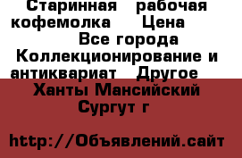 Старинная , рабочая кофемолка.  › Цена ­ 2 500 - Все города Коллекционирование и антиквариат » Другое   . Ханты-Мансийский,Сургут г.